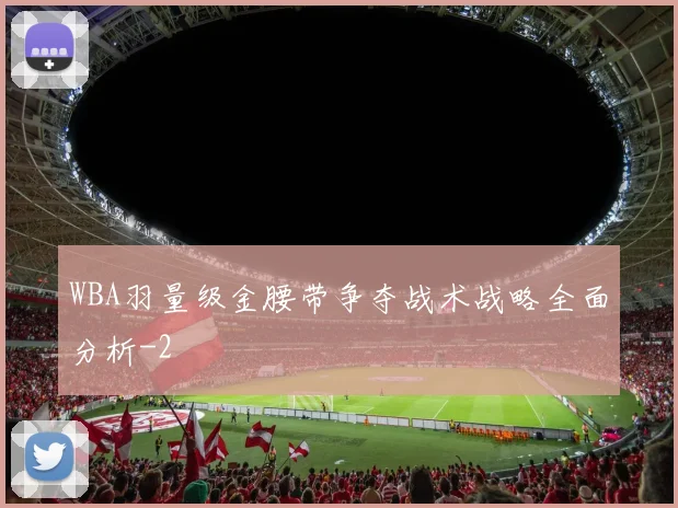 WBA羽量级金腰带争夺战术战略全面分析