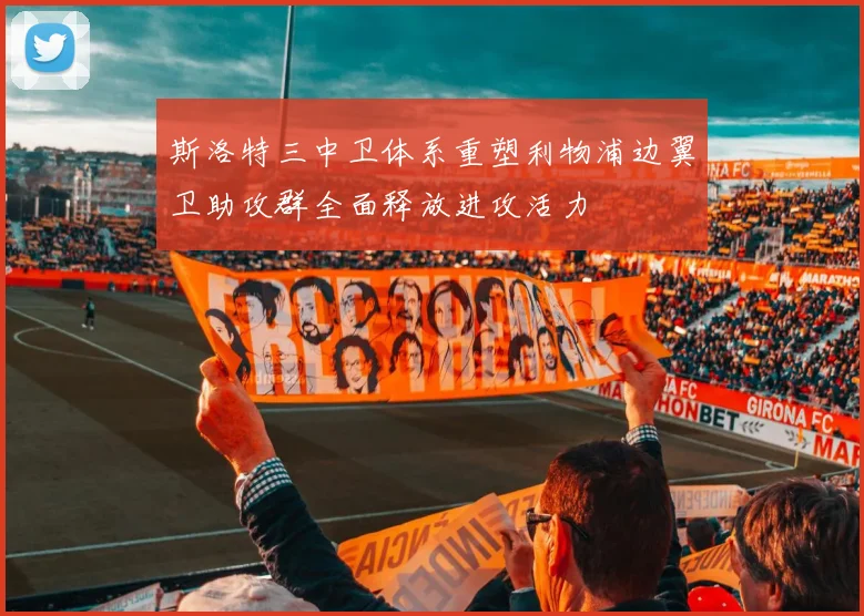 斯洛特三中卫体系重塑利物浦边翼卫助攻群全面释放进攻活力