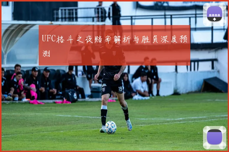 UFC格斗之夜赔率解析与胜负深度预测