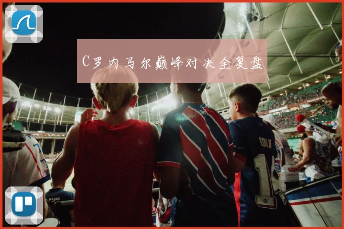 C罗内马尔巅峰对决全复盘