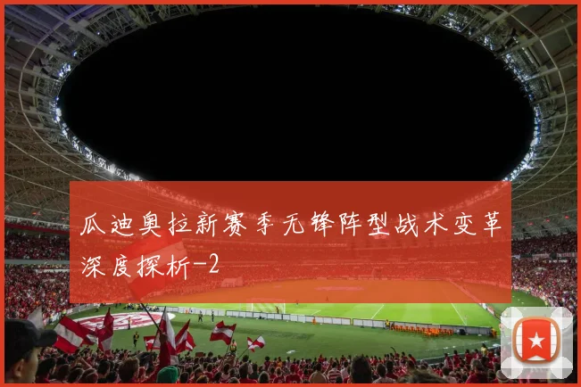 瓜迪奥拉新赛季无锋阵型战术变革深度探析