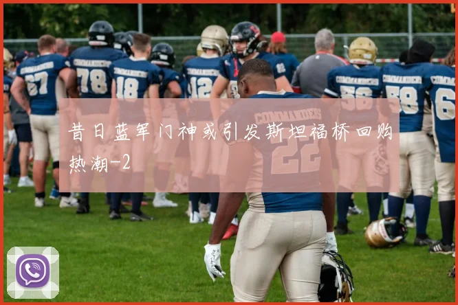 昔日蓝军门神或引发斯坦福桥回购热潮