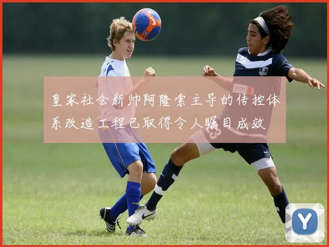 皇家社会新帅阿隆索主导的传控体系改造工程已取得令人瞩目成效