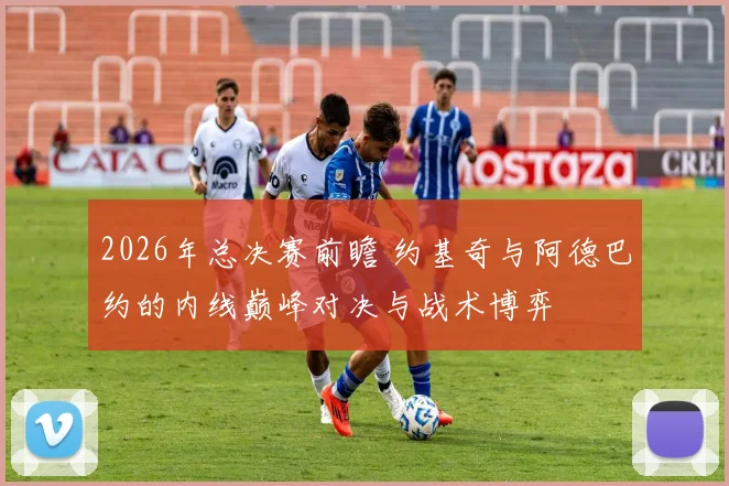 2026年总决赛前瞻 约基奇与阿德巴约的内线巅峰对决与战术博弈