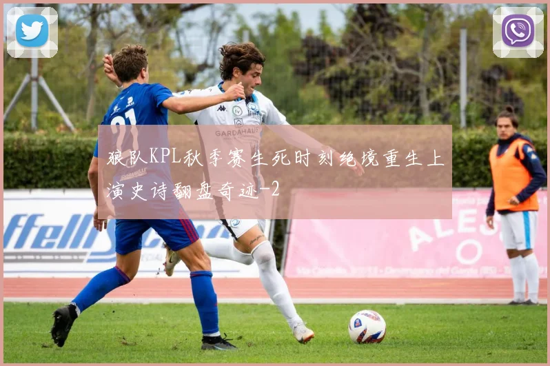 狼队KPL秋季赛生死时刻绝境重生上演史诗翻盘奇迹