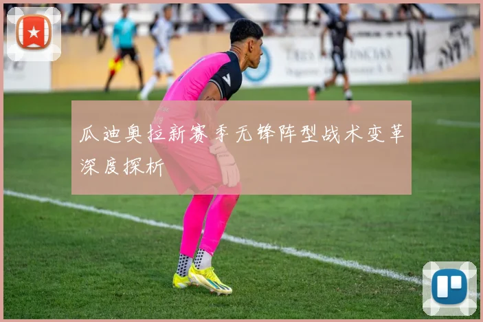 瓜迪奥拉新赛季无锋阵型战术变革深度探析