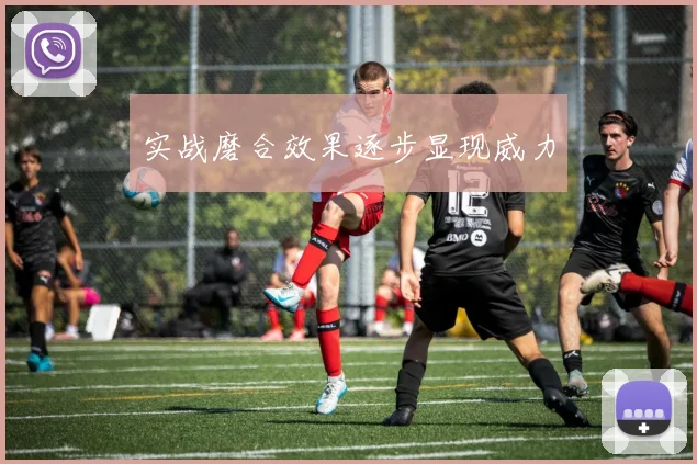 实战磨合效果逐步显现威力