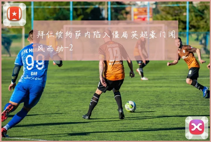 拜仁续约萨内陷入僵局英超豪门闻风而动