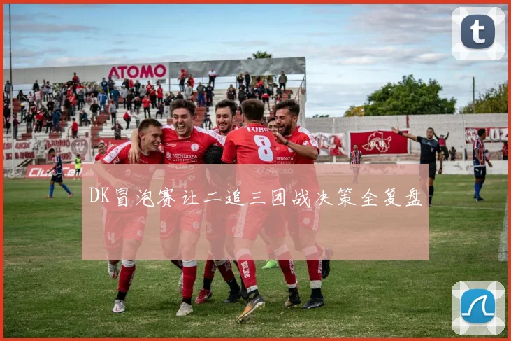 DK冒泡赛让二追三团战决策全复盘