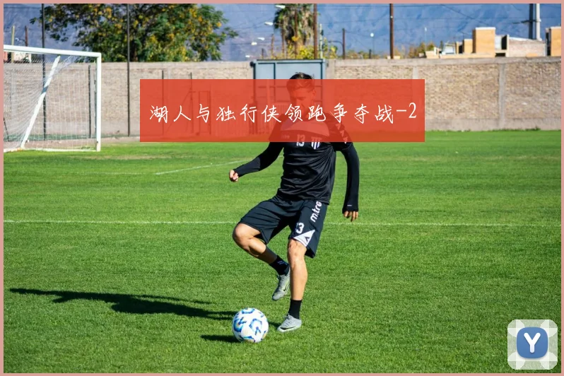 湖人与独行侠领跑争夺战