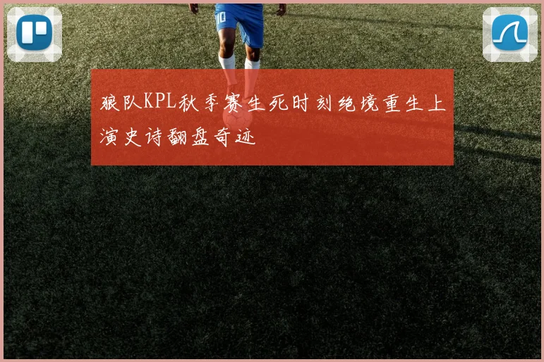 狼队KPL秋季赛生死时刻绝境重生上演史诗翻盘奇迹