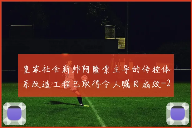 皇家社会新帅阿隆索主导的传控体系改造工程已取得令人瞩目成效